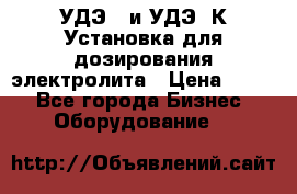 УДЭ-2 и УДЭ-2К Установка для дозирования электролита › Цена ­ 111 - Все города Бизнес » Оборудование   
